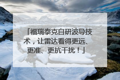 福瑞泰克自研波导技术，让雷达看得更远、更准、更抗干扰！